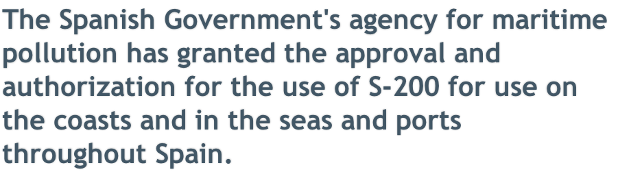 The Spanish Government's agency for maritime  pollution has granted the approval and  authorization for the use of S-200 for use on  the coasts and in the seas and ports  throughout Spain.